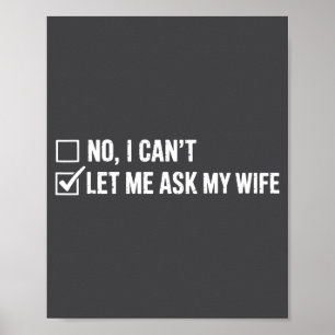 Let Me Ask My Wife, She Said No Funny Saying Humor Poster