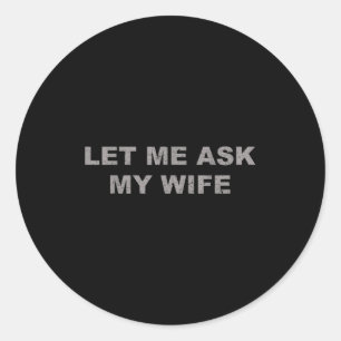 Let Me Ask My Wife, She Said No Funny Saying Vinta Classic Round Sticker