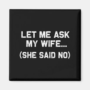 Let Me Ask My Wife She Said No Marriage Funny Sayi Magnet