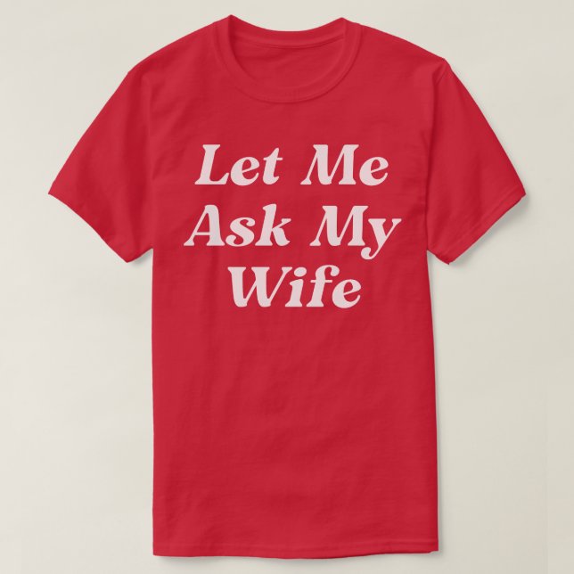 Let Me Ask My Wife T-Shirt (Design Front)