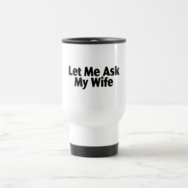 Let Me Ask My Wife Travel Mug (Center)