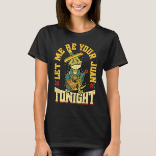 Let Me Be Your Juan Tonight   Mexican Cinco De May T-Shirt