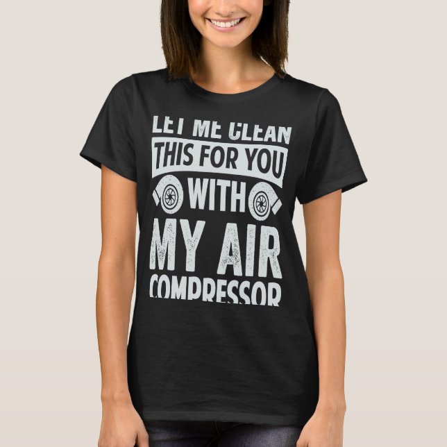 Let Me Clean This For You With My Air Compressor T-Shirt (Front)
