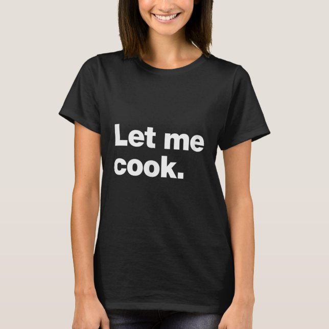 Let Me Cook Meme Quote For Creatives, Coders, And  T-Shirt (Front)