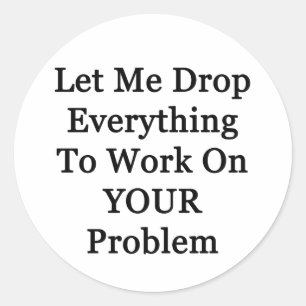 Let Me Drop Everying Classic Round Sticker