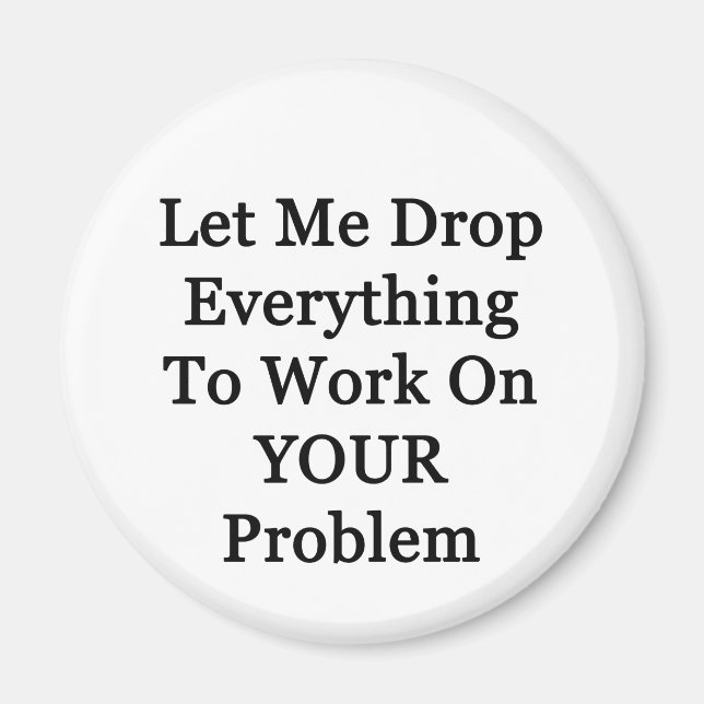 Let Me Drop Everying Magnet (Front)