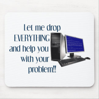 Let me drop EVERYTHING and help you Mouse Mat