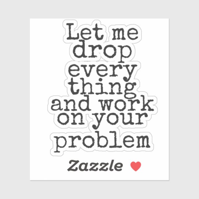 Let me drop everything and work on your problem (Sheet)