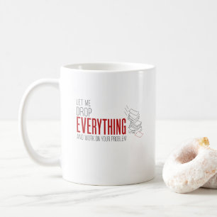 Let Me Drop Everything and Work on Your Problem  Coffee Mug