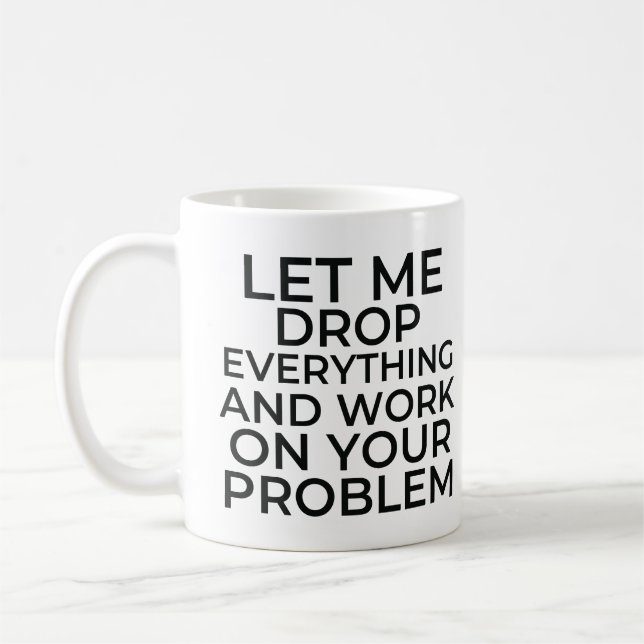 Let me drop everything and work on your problem coffee mug (Left)