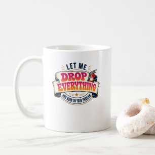 Let Me Drop Everything and Work on Your Problem Coffee Mug