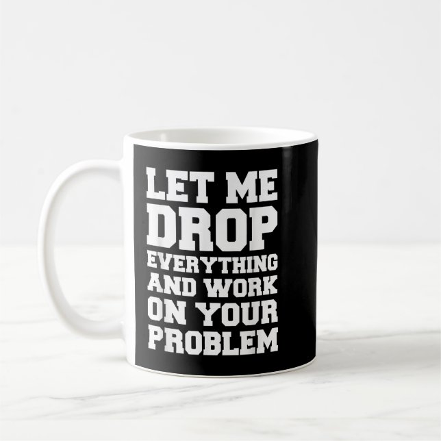 Let Me Drop Everything and Work on Your Problem  Coffee Mug (Left)