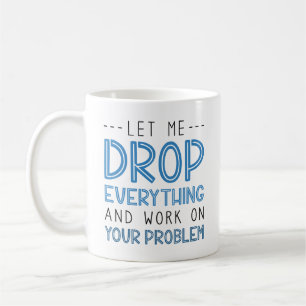 Let Me Drop Everything And Work On Your Problem Coffee Mug