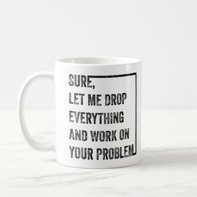 Let Me Drop Everything And Work On Your Problem  Coffee Mug (Left)