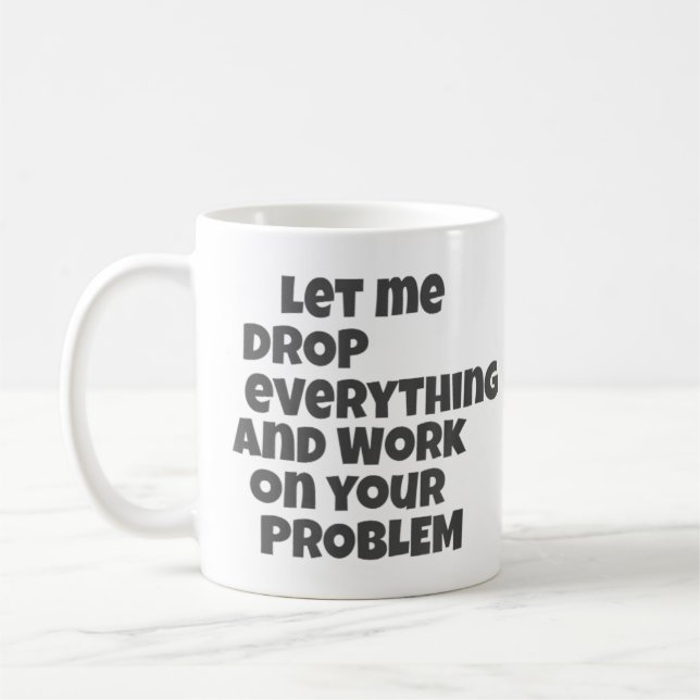 Let Me Drop Everything And Work On Your Problem Coffee Mug (Left)
