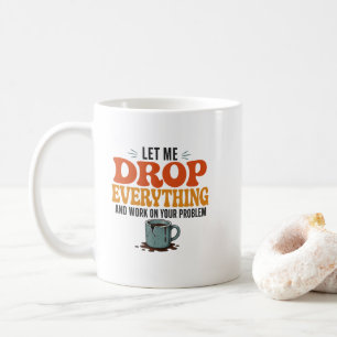 Let Me Drop Everything and Work on Your Problem Fu Coffee Mug