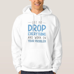 Let Me Drop Everything And Work On Your Problem Hoodie