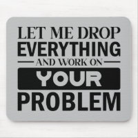 Let Me Drop Everything and Work on Your Problem
