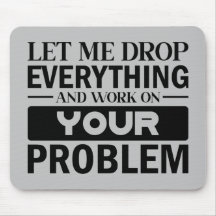Let Me Drop Everything and Work on Your Problem