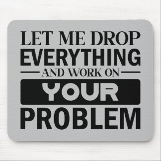 Let Me Drop Everything and Work on Your Problem Mouse Mat