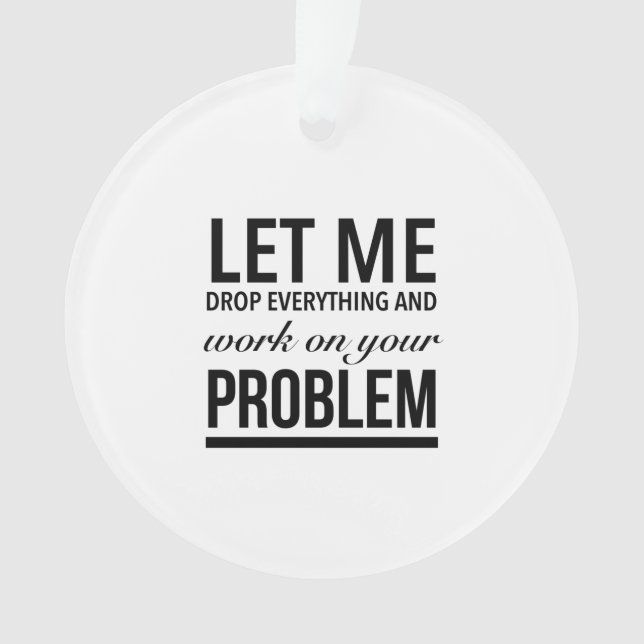 Let me drop everything and work on your problem ornament (Front)