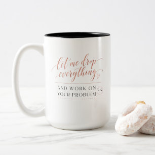 Let Me Drop Everything and Work on Your Problem Two-Tone Coffee Mug