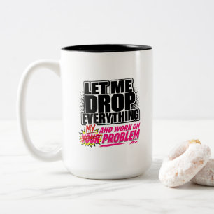 Let Me Drop Everything and Work on Your Problem Two-Tone Coffee Mug