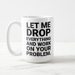 Let Me Drop Everything Work On Your Problem Funny Coffee Mug