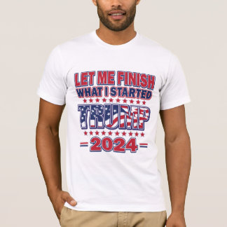 Let me Finish What I started - Trump 2024 T-Shirt