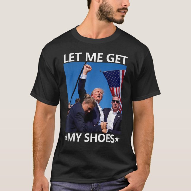 Let Me Get My Shoes Trump Shirt 2024 You Missed (Front)