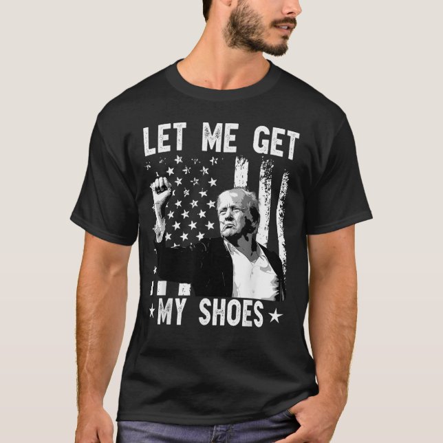 Let Me Get My Shoes Trump Shirt 2024 You Missed (Front)