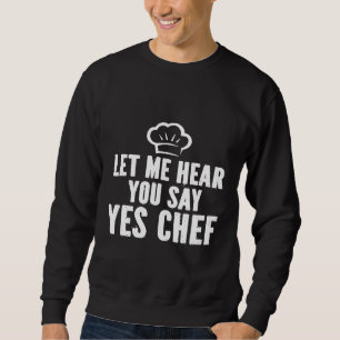 Let Me Hear You Say Yes Chef 1 Sweatshirt