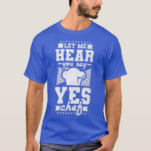 Let Me Hear You Say Yes Chef, Cooking T-Shirt