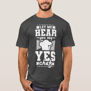 Let Me Hear You Say Yes Chef, Cooking  T-Shirt