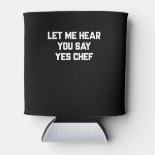 Let me hear you say yes chef Lovely Quotes Gift Can Cooler