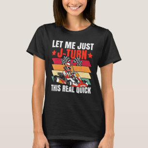 Let Me Just J Turn This Real Quick For A Kart Race T-Shirt