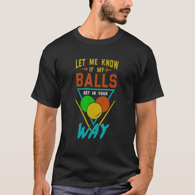 Let Me Know If My Balls Get In Your Way Billiards  T-Shirt (Front)