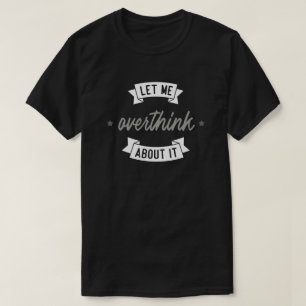 Let me overthink about it. T-Shirt