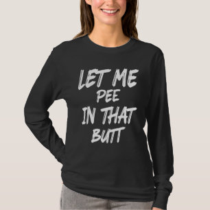 Let Me Pee In That Butt 1 T-Shirt