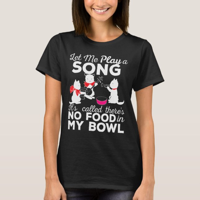 Let Me Play Song No Food In My Bowl Cat Joke Quote T-Shirt (Front)