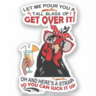 LET ME POUR YOU A TALL GLASS OF GET OVER chickens