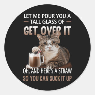 Let Me Pour You A Tall Glass Of Get Over It Cat Su Classic Round Sticker