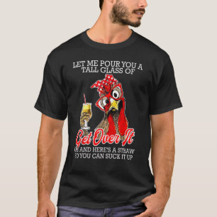 Let Me Pour You A Tall Glass Of Get Over It  Chick T-Shirt