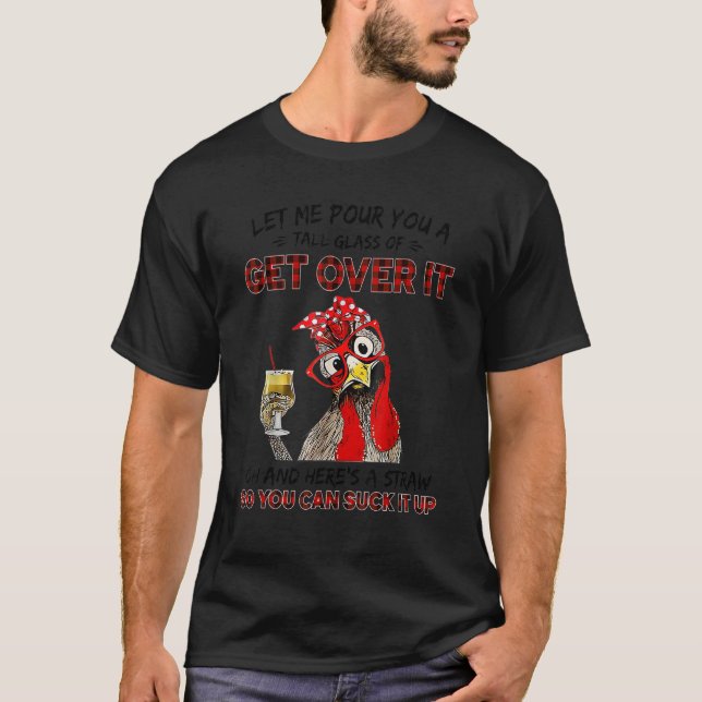 Let Me Pour You A Tall Glass Of Get Over It Chicke T-Shirt (Front)