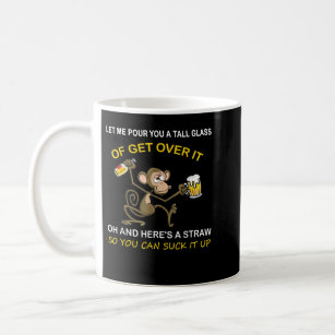 Let me pour you a tall glass of get over it monkey coffee mug