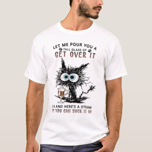 Let Me Pour You A Tall Glass Of GET OVER IT T-Shirt