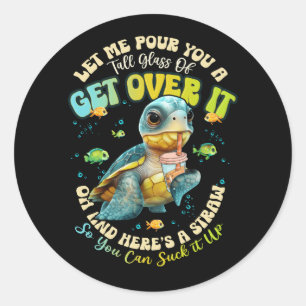 Let Me Pour You A Tall Glass Of Get Over It Turtle Classic Round Sticker