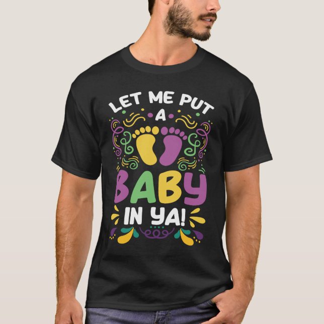 Let Me Put A Baby In Ya  Mardi Gras T-Shirt (Front)