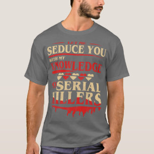 Let Me Seduce You With My Knowledge Of Serial Kill T-Shirt