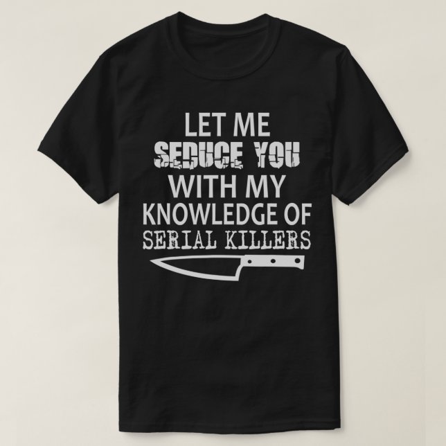 Let Me Seduce You With My Knowledge Of Serial Kill T-Shirt (Design Front)
